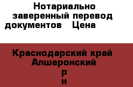 Нотариально заверенный перевод  документов › Цена ­ 1 000 - Краснодарский край, Апшеронский р-н, Апшеронск г. Бизнес » Услуги   